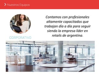 Contamos con profesionales
altamente capacitados que
trabajan día a día para seguir
siendo la empresa líder en
retails de argentina.
 
