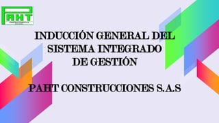 INDUCCIÓN GENERAL DEL
SISTEMA INTEGRADO
DE GESTIÓN
PAHT CONSTRUCCIONES S.A.S
 