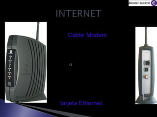 • El Cable Modem permite
al usuario la transmisión
de datos y la conexión a
Internet
a
grandes
velocidades.
12

• Los cable-módems se
conectan a la red HFC
mediante un conector de
cable coaxial de tipo F, y
al PC a través de una
tarjeta Ethernet.

 