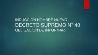 INDUCCION HOMBRE NUEVO
DECRETO SUPREMO N° 40
OBLIGACION DE INFORMAR
 