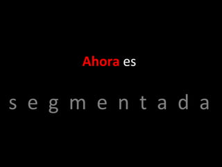 Ahora  es s  e  g  m  e  n  t  a  d  a 