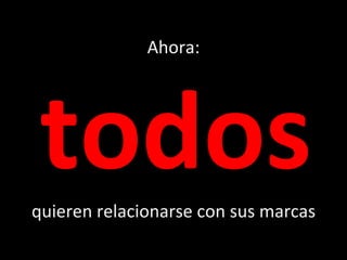 Ahora:   todos quieren relacionarse con sus marcas 