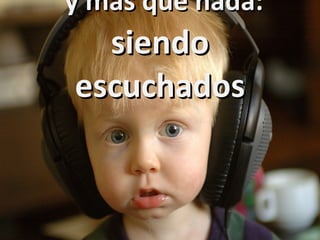 y mas que nada:  siendo escuchados 