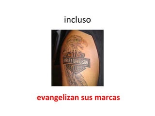 incluso evangelizan sus marcas 
