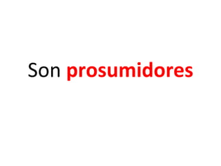 Son  prosumidores 