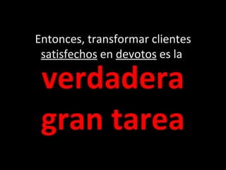 verdadera gran tarea Entonces, transformar clientes  satisfechos  en  devotos  es la  