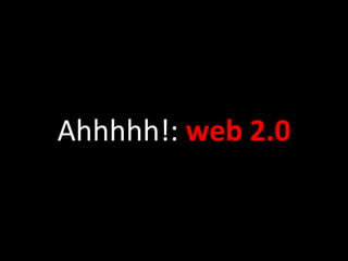 Ahhhhh!:  web 2.0 