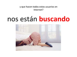 y que hacen todos estos usuarios en Internet? nos están  buscando 