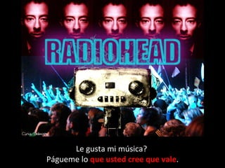 Le gusta mi música?  Págueme lo  que usted cree que vale . 