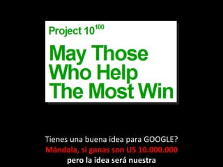 Tienes una buena idea para GOOGLE? Mándala, si ganas son US 10.000.000 pero la idea será nuestra 