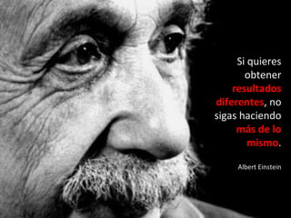 Si quieres obtener  resultados diferentes , no sigas haciendo  más de lo mismo . Albert Einstein 
