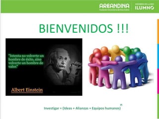 BIENVENIDOS
!!!
n
Investigar = (Ideas + Alianzas + Equipos humanos)
 