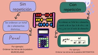 Se ordenan un total
de n elementos
distintos.
Se ordenan un total de n elementos,
siendo a de un tipo, b de otro, c de
otro, y así con el resto de elementos
Sin
repetición
Con
repetición
Pn=n!
Por ejemplo:
Ordenar las letras de la palabra
MURCIELAGO
Por ejemplo:
Ordenar las letras de la palabra MATEMATICA
 