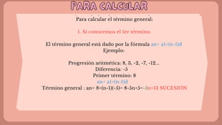 PARA CALCULAR
PARA CALCULAR
Para calcular el término general:
1. Si conocemos el 1er término.
El término general está dado por la fórmula an= a1+(n-1)d
Ejemplo:
Progresión aritmética: 8, 3, -2, -7, -12...
Diferencia: -5
Primer término: 8
an= a1+(n-1)d
Término general : an= 8+(n-1)(-5)= 8-5n+5=-5n+13 SUCESIÓN
Para calcular el término general:
1. Si conocemos el 1er término.
El término general está dado por la fórmula an= a1+(n-1)d
Ejemplo:
Progresión aritmética: 8, 3, -2, -7, -12...
Diferencia: -5
Primer término: 8
an= a1+(n-1)d
Término general : an= 8+(n-1)(-5)= 8-5n+5=-5n+13 SUCESIÓN
 
