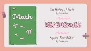 REFERENCES
REFERENCES
The History of Math
Algebra: First Edition
By Olivia Wilson
By Claudia Alves
 
