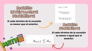 SUCESIÓN
SUCESIÓN
ESTRICTAMENTE
ESTRICTAMENTE
DECRESIENTE
DECRESIENTE
Si cada término de la sucesión
es menor que el anterior.
SUCESIÓN
SUCESIÓN
DECRECIENTE
DECRECIENTE
Si cada término de la sucesión
es menor o igual que el
anterior.
 