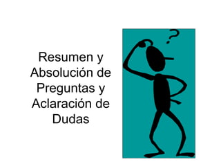 Resumen y
Absolución de
Preguntas y
Aclaración de
Dudas
 