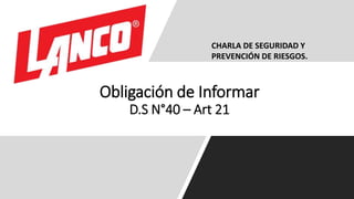 Obligación de Informar
D.S N°40 – Art 21
CHARLA DE SEGURIDAD Y
PREVENCIÓN DE RIESGOS.
 