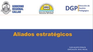 Aliados estratégicos
FLOR AGURTO PERALTA
ESPECIALISTA NIVEL INICIAL
 