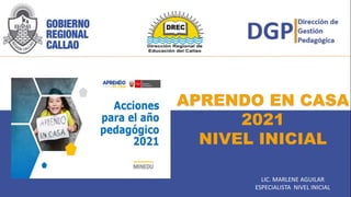APRENDO EN CASA
2021
NIVEL INICIAL
LIC. MARLENE AGUILAR
ESPECIALISTA NIVEL INICIAL
 