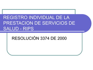 REGISTRO INDIVIDUAL DE LA
PRESTACION DE SERVICIOS DE
SALUD - RIPS

   RESOLUCIÒN 3374 DE 2000
 