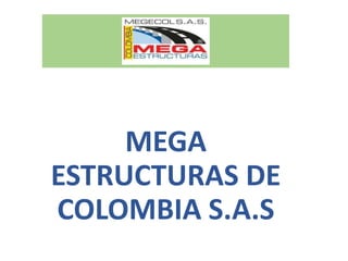 MEGA
ESTRUCTURAS DE
COLOMBIA S.A.S
 