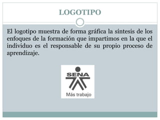 LOGOTIPO
El logotipo muestra de forma gráfica la síntesis de los
enfoques de la formación que impartimos en la que el
individuo es el responsable de su propio proceso de
aprendizaje.
 