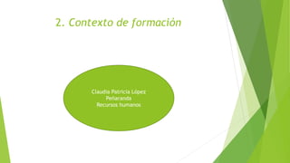 2. Contexto de formación
Claudia Patricia López
Peñaranda
Recursos humanos
 