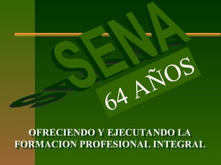OFRECIENDO Y EJECUTANDO LA
FORMACION PROFESIONAL INTEGRAL
64 AÑOS
 