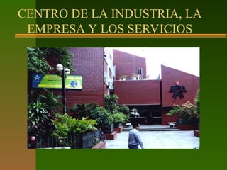 CENTRO DE LA INDUSTRIA, LA
EMPRESA Y LOS SERVICIOS
 