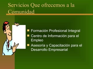  Formación Profesional Integral
 Centro de Información para el
Empleo
 Asesoría y Capacitación para el
Desarrollo Empresarial
Servicios Que ofrecemos a la
Comunidad
 