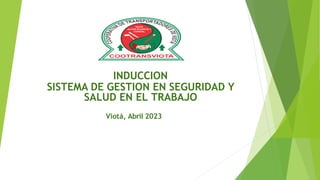 INDUCCION
SISTEMA DE GESTION EN SEGURIDAD Y
SALUD EN EL TRABAJO
Viotá, Abril 2023
 