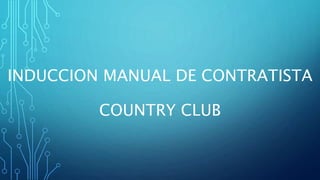 INDUCCION MANUAL DE CONTRATISTA
COUNTRY CLUB
 