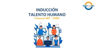 INDUCCIÓN
TALENTO HUMANO
Consorcio SKF - OMIA
 
