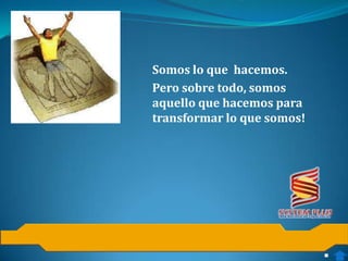 Somos lo que hacemos.
Pero sobre todo, somos
aquello que hacemos para
transformar lo que somos!
 