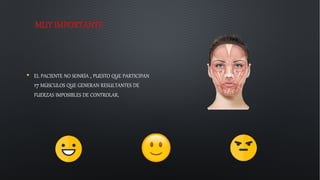 MUY IMPORTANTE
• EL PACIENTE NO SONRÍA , PUESTO QUE PARTICIPAN
17 MÚSCULOS QUE GENERAN RESULTANTES DE
FUERZAS IMPOSIBLES DE CONTROLAR.
 