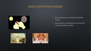 RESULTANTE POSTERO INFERIOR
• SE LA UTILIZABA PARA LA CONFECCIÓN DE PRÓTESIS
TOTALES.
• COLOCACIÓN DE LOS DEDOS ÍNDICES EN LOS FLANCOS Y
LOS PULGARES SOBRE EL MENTÓN.
 