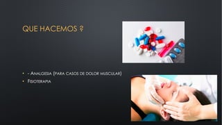 QUE HACEMOS ?
• - ANALGESIA (PARA CASOS DE DOLOR MUSCULAR)
• FISIOTERAPIA
 