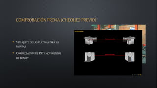 COMPROBACIÓN PREVIA (CHEQUEO PREVIO)
• VER AJUSTE DE LAS PLATINAS PARA SU
MONTAJE
• COMPROBACIÓN DE RC Y MOVIMIENTOS
DE BENNET
 