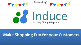 Presenting 
Make Shopping Fun for your Customers 
 