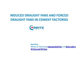 INDUCED DRAUGHT FANS AND FORCED
DRAUGHT FANS IN CEMENT FACTORIES
Neel Rao
Writes on Reitzindia Induced draft fan and Reitz India's
ID Fans and FD Fans.
 