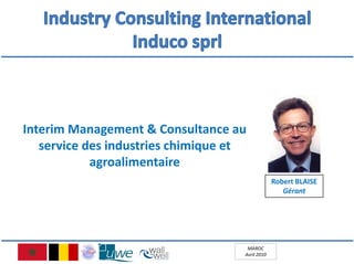 Interim Management & Consultance au 
   service des industries chimique et 
            agroalimentaire
                                                  Robert BLAISE
                                                     Gérant 




                                      MAROC
                                     Avril 2010
 