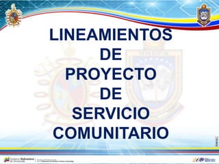 LINEAMIENTOS
DE
PROYECTO
DE
SERVICIO
COMUNITARIO
 
