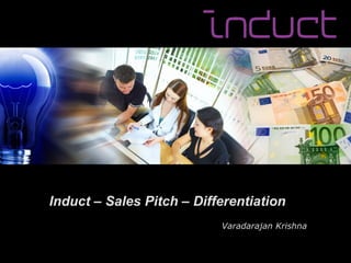 Induct – Sales Pitch – Differentiation
                           Varadarajan Krishna
 