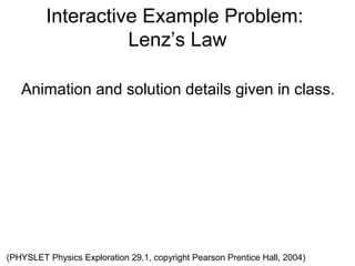 Interactive Example Problem:
                   Lenz’s Law

   Animation and solution details given in class.




(PHYSLET...
