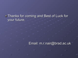 Thanks for coming and Best of Luck for your future. Email: m.r.nair@brad.ac.uk 