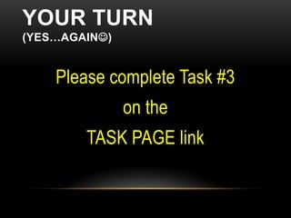 YOUR TURN
(YES…AGAIN)


    Please complete Task #3
               on the
        TASK PAGE link
 