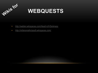 WEBQUESTS

•   http://webler.wikispaces.com/Heart+of+Darkness
•   http://millersmathclass8.wikispaces.com/
 