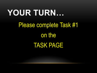 YOUR TURN…
 Please complete Task #1
         on the
      TASK PAGE
 