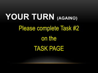 YOUR TURN          (AGAIN)

  Please complete Task #2
          on the
       TASK PAGE
 
